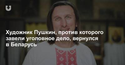 Художник Пушкин, против которого завели уголовное дело, вернулся в Беларусь - news.tut.by - Киев