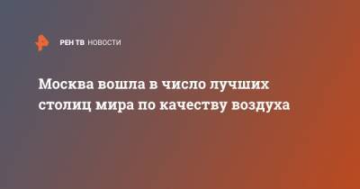 Москва вошла в число лучших столиц мира по качеству воздуха - ren.tv - Москва - Россия - Париж - Рим