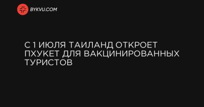 С 1 июля Таиланд откроет Пхукет для вакцинированных туристов - bykvu.com - Таиланд