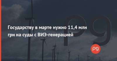 Государству в марте нужно 11,4 млн грн на суды с ВИЭ-генерацией - thepage.ua