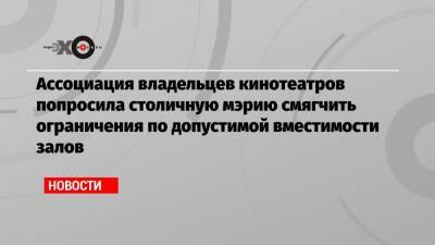 Олег Березин - Ассоциация владельцев кинотеатров попросила столичную мэрию смягчить ограничения по допустимой вместимости залов - echo.msk.ru - Москва