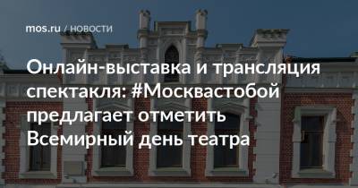 Онлайн-выставка и трансляция спектакля: #Москвастобой предлагает отметить Всемирный день театра - mos.ru - Москва