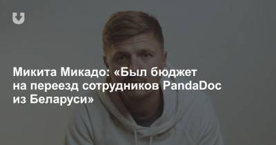 Микита Микадо: «Был бюджет на переезд сотрудников PandaDoc из Беларуси» - news.tut.by