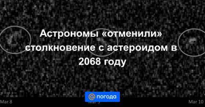 Астрономы «отменили» столкновение с астероидом в 2068 году - news.mail.ru
