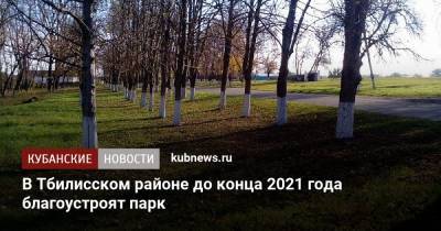 В Тбилисском районе до конца 2021 года благоустроят парк - kubnews.ru - Благоустройство