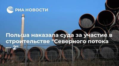 Польша наказала суда за участие в строительстве "Северного потока — 2" - ria.ru - Москва - США - Польша - Финляндия - Варшава - Гданьск