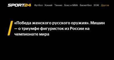 Алексей Мишин - Елизавета Туктамышева - Анна Щербакова - Александр Трусов - "Победа женского русского оружия". Мишин - о триумфе фигуристок из России на чемпионате мира - sport24.ru