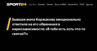 Милан Тюльпанов - Бывшая жена Кержакова эмоционально ответила на его обвинения в наркозависимости: «В тебе есть хоть что-то святое?!» - sport24.ru