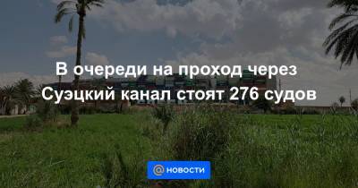 В очереди на проход через Суэцкий канал стоят 276 судов - news.mail.ru - Египет