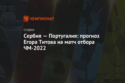 Егор Титов - Португалия - Сербия — Португалия: прогноз Егора Титова на матч отбора ЧМ-2022 - championat.com - Сербия - Португалия - Азербайджан