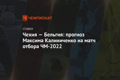 Максим Калиниченко - Чехия — Бельгия: прогноз Максима Калиниченко на матч отбора ЧМ-2022 - championat.com - Бельгия - Эстония