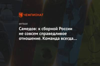 Александр Самедов - Самедов: к сборной России не совсем справедливое отношение. Команда всегда под прицелом - championat.com - Словения
