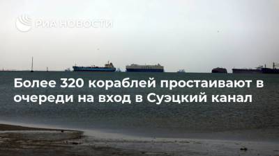 Усама Рабиа - Более 320 кораблей простаивают в очереди на вход в Суэцкий канал - ria.ru - Египет