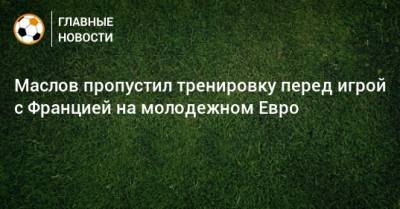 Павел Маслов - Маслов пропустил тренировку перед игрой с Францией на молодежном Евро - bombardir.ru