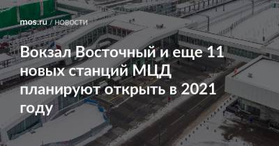 Андрей Бочкарев - Вокзал Восточный и еще 11 новых станций МЦД планируют открыть в 2021 году - mos.ru - Москва