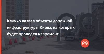 Виталий Кличко - Кличко назвал объекты дорожной инфраструктуры Киева, на которых будет проведен капремонт - thepage.ua - Киев
