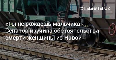 «Ты не рожаешь мальчика». Сенатор изучила обстоятельства смерти женщины из Навои - gazeta.uz - Узбекистан - Навоийской обл.