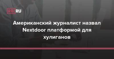 Соцсеть Nextdoor назвали платформой для хулиганов - rb.ru