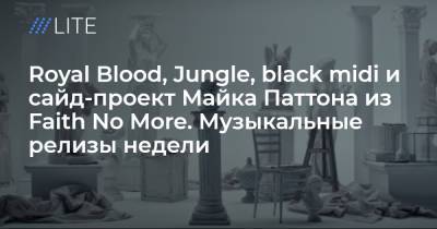 Royal Blood, Jungle, black midi и сайд-проект Майка Паттона из Faith No More. Музыкальные релизы недели - tvrain.ru