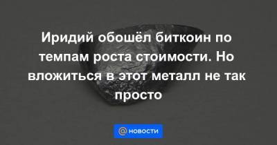 Иридий обошёл биткоин по темпам роста стоимости. Но вложиться в этот металл не так просто - smartmoney.one