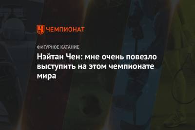 Нэйтан Чен: мне очень повезло выступить на этом чемпионате мира - championat.com - Швеция - Стокгольм