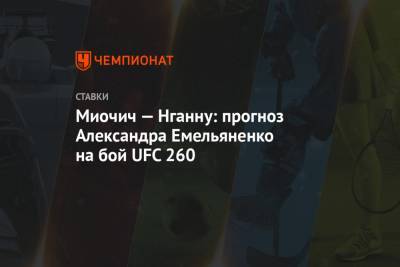 Александр Емельяненко - Миочич — Нганну: прогноз Александра Емельяненко на бой UFC 260 - championat.com
