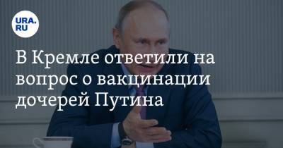 Владимир Путин - Дмитрий Песков - В Кремле ответили на вопрос о вакцинации дочерей Путина - ura.news