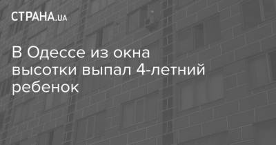 В Одессе из окна высотки выпал 4-летний ребенок - strana.ua - респ. Чувашия - Одесса - район Приморский, Одесса