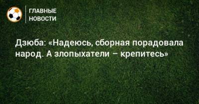 Артем Дзюба - Дзюба: «Надеюсь, сборная порадовала народ. А злопыхатели – крепитесь» - bombardir.ru - Мальта - Словения