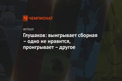 Денис Глушаков - Глушаков: выигрывает сборная – одно не нравится, проигрывает – другое - championat.com - Словения