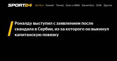 Криштиану Роналду - Роналду выступил с заявлением после скандала в Сербии, из-за которого он выкинул капитанскую повязку - sport24.ru - Сербия - Португалия