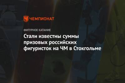 Елизавета Туктамышева - Анна Щербакова - Александр Трусов - Стали известны суммы призовых российских фигуристок на ЧМ в Стокгольме - championat.com - Стокгольм