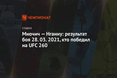 Фрэнсис Нганн - Миочич — Нганну: результат боя 28.03.2021, кто победил на UFC 260 - championat.com - шт. Невада - Вегас