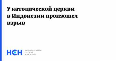 У католической церкви в Индонезии произошел взрыв - nsn.fm - Индонезия