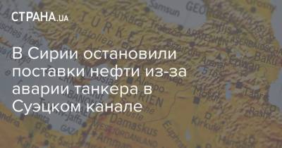 В Сирии остановили поставки нефти из-за аварии танкера в Суэцком канале - strana.ua - Сирия - Голландия - Тайвань