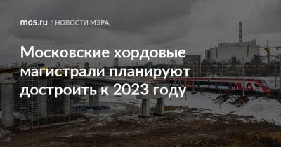 Сергей Собянин - Московские хордовые магистрали планируют достроить к 2023 году - mos.ru - Москва