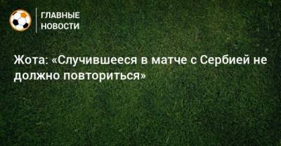 Жота: «Случившееся в матче с Сербией не должно повториться» - bombardir.ru - Сербия - Португалия