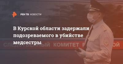 В Курской области задержали подозреваемого в убийстве медсестры - ren.tv - Курская обл. - Курск - Минусинск