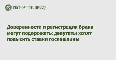 Доверенности и регистрация брака могут подорожать: депутаты хотят повысить ставки госпошлины - epravda.com.ua