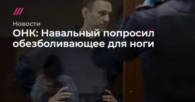 Алексей Навальный - ОНК: Навальный попросил обезболивающее для ноги - tvrain.ru