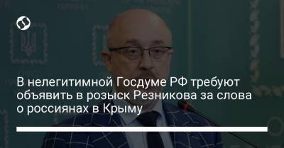Алексей Резников - В нелегитимной Госдуме РФ требуют объявить в розыск Резникова за слова о россиянах в Крыму - liga.net - Крым