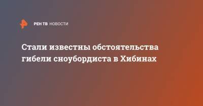 Стали известны обстоятельства гибели сноубордиста в Хибинах - ren.tv - Мурманская обл.