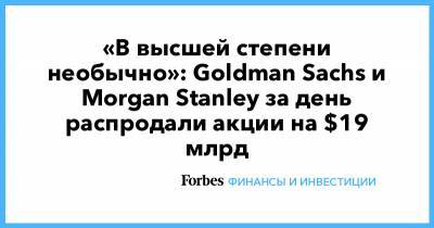 Morgan Stanley - Goldman Sachs - «В высшей степени необычно»: Goldman Sachs и Morgan Stanley за день распродали акции на $19 млрд - forbes.ru
