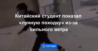 Анна Лысенко - Китайский студент показал «лунную походку» из-за сильного ветра - news.mail.ru - Приморье край - Владивосток