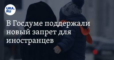 В Госдуме поддержали новый запрет для иностранцев - ura.news