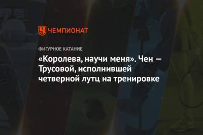 Александра Трусова - «Королева, научи меня». Чен — Трусовой, исполнившей четверной лутц на тренировке - championat.com - Швеция - Стокгольм