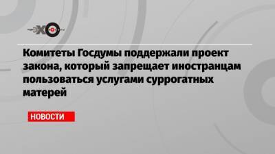 Петр Толстой - Комитеты Госдумы поддержали проект закона, который запрещает иностранцам пользоваться услугами суррогатных матерей - echo.msk.ru