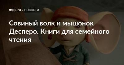 Совиный волк и мышонок Десперо. Книги для семейного чтения - mos.ru - Москва