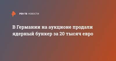В Германии на аукционе продали ядерный бункер за 20 тысяч евро - ren.tv - Германия - ГДР