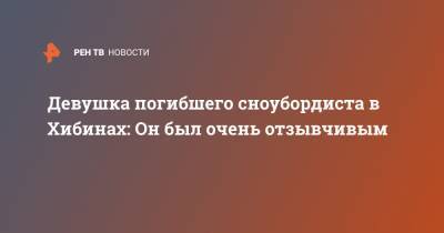 Девушка погибшего сноубордиста в Хибинах: Он был очень отзывчивым - ren.tv - Мурманская обл.